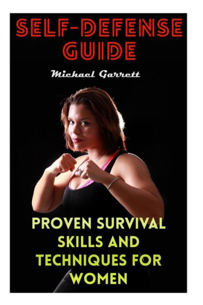 Self-Defense Guide: Proven Survival Skills and Techniques For Women