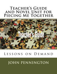 Title: Teacher's Guide and Novel Unit for Piecing Me Together: Lessons on Demand, Author: John Pennington