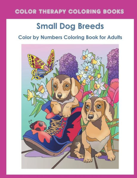 Color by Numbers Adult Coloring Book of Small Breed Dogs: An Easy Color by Number Adult Coloring Book of Small Breed Dogs including Dachshund, Chihuahua, Pug, Hound, Maltese, Bulldog, and Terrier. (Perfect for dog lovers)