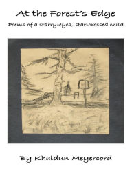 Title: At the Forest's Edge: Poems by a starry-eyed, star-crossed child, Author: Khaldun Meyercord