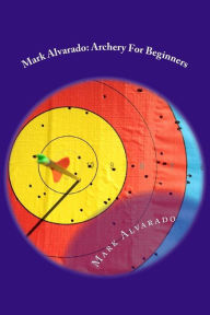 Title: Mark Alvarado: Archery For Beginners, Author: Mark Alvarado