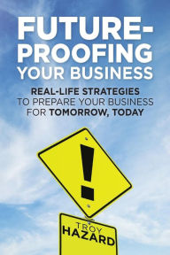 Title: Future-Proofing Your Business: Real-Life Strategies to Prepare Your Business for Tomorrow, Today, Author: Troy Hazard