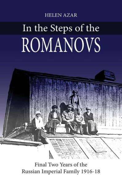 In the Steps of the Romanovs: : Final two years of the last Russian imperial family (1916-1918)