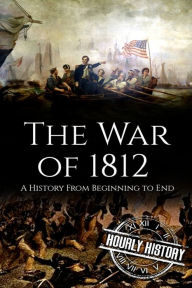 Title: War of 1812: A History From Beginning to End, Author: Hourly History