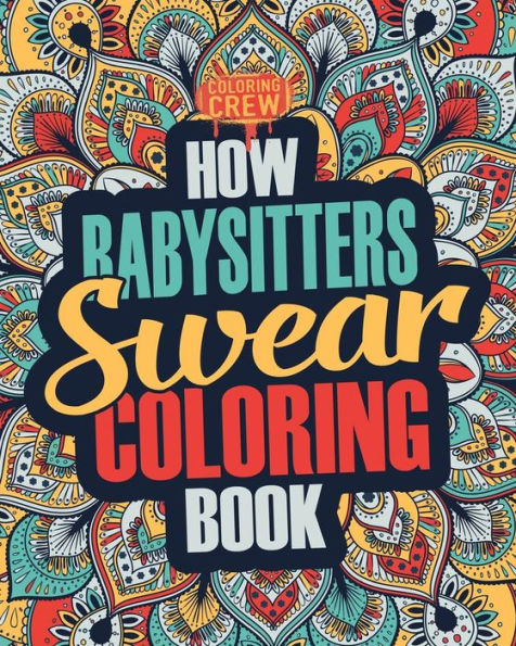 How Babysitters Swear Coloring Book: A Funny, Irreverent, Clean Swear Word Babysitter Coloring Book Gift Idea