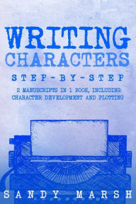 Title: Writing Characters: Step-by-Step 2 Manuscripts in 1 Book Essential Character Archetypes, Character Emotions and Character Writing Tricks Any Writer Can Learn, Author: Sandy Marsh