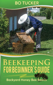 Title: Beekeeping for Beginner's Guide: Backyard Honey Bee Basics (Bees Keeping with Beekeepers, First Colony Starting, Honeybee Colonies, DIY Projects), Author: Bo Tucker