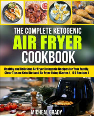 Title: The Complete Ketogenic Air Fryer Cookbook: Healthy and Delicious Air Fryer Ketogenic Recipes for Your Family, Clear Tips on Keto Diet and Air Fryer Using (Series 1, 60 Recipes), Author: Michael Grady