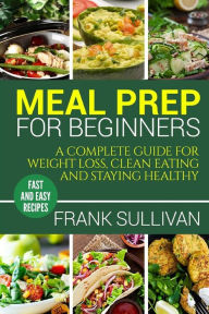 Title: Meal Prep Cookbook For Beginners: A complete guide to weight loss, clean nutrition and healthy eating, a cooking guide for beginners, easy cooking recipes (meal planning, cooking, meal planning, meal plan), Author: Frank Sullivan