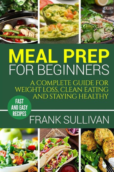 Meal Prep Cookbook For Beginners: A complete guide to weight loss, clean nutrition and healthy eating, a cooking guide for beginners, easy cooking recipes (meal planning, cooking, meal planning, meal plan)