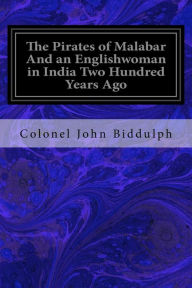 Title: The Pirates of Malabar And an Englishwoman in India Two Hundred Years Ago, Author: Colonel John Biddulph