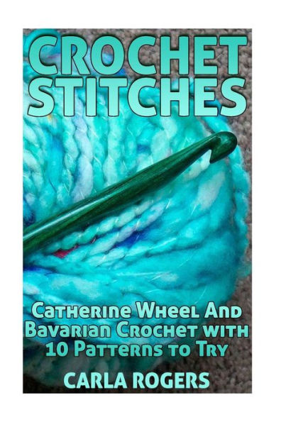 Crochet Stitches: Catherine Wheel And Bavarian Crochet with 10 Patterns to Try: (Crochet Patterns, Crochet Stitches)