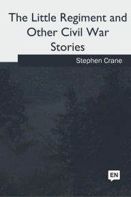 Title: The Little Regiment and Other Civil War Stories, Author: Stephen Crane