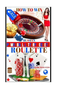 Title: How To Win Russian Roulette: Guide To Success.: PROVEN METHODS And STRATEGIES TO WINNING ROULETTE., Author: Powerball Money Secrets