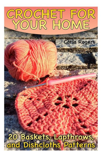 Crochet for Your Home: 20 Baskets, Lapthrows, and Dishcloths Patterns: (Crochet Patterns, Crochet Stitches)