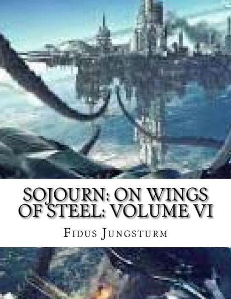 Sojourn: On Wings of Steel: Volume VI