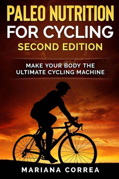 PALEO NUTRITION FOR CYCLING SECOND EDiTION: MAKE YOUR BODY THe ULTIMATE CYCLING MACHINE