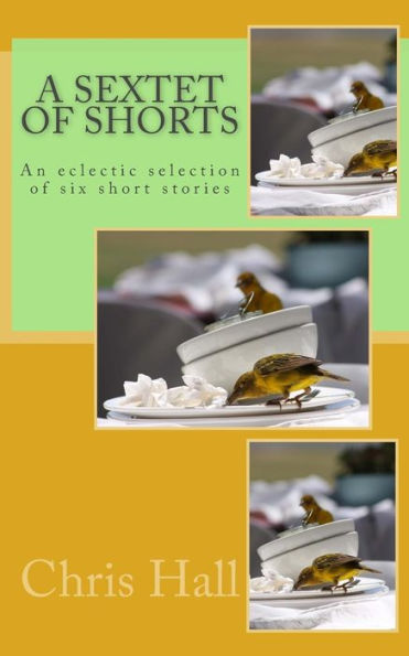 A Sextet of Shorts: An eclectic selection of six short stories