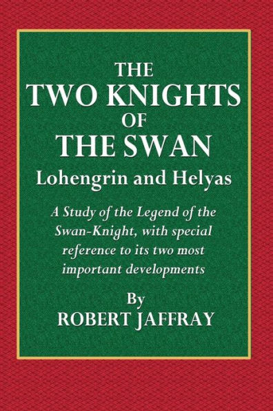 The Two Knights of the Swan - Lohengrin and Helyas: A Study of the Legend of the Swan-Knight,with Special Reference to Its Two Most Imortant Developments