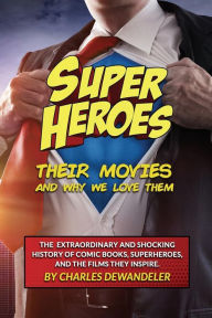 Title: Superheroes, Their Movies, And Why We Love Them, Author: Charles Dewandeler