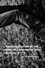 Title: A Prognostication of the Negro or a History of what they call N****s, Author: John 