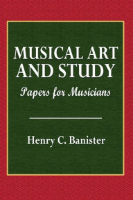 Title: Musical Art and Study: Papers for Musicians, Author: Henry C. Banister