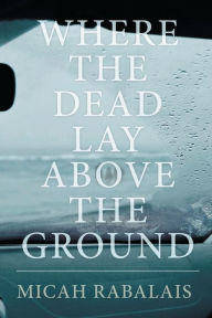 Title: Where the Dead Lay Above the Ground, Author: Micah Rabalais