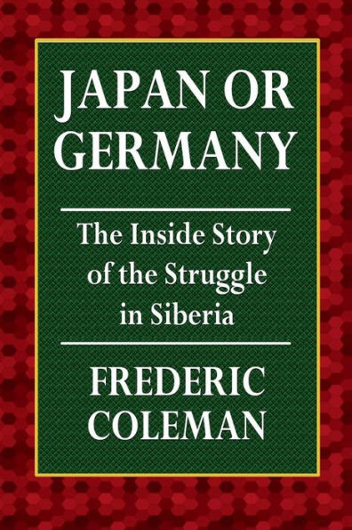 Japan or Germany - The Inside Story of the Struggle in Siberia