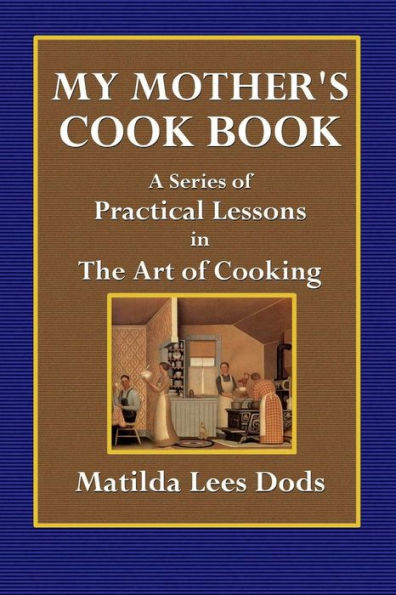 My Mother\s Cook Book: A Series of Practical Lessons on the Art of Cooking
