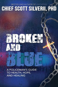 Title: Broken and Blue: A Policeman's Guide to Health, Hope and Healing, Author: Scott Silverii