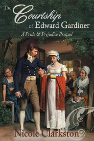 Title: The Courtship of Edward Gardiner: A Pride & Prejudice Prequel, Author: Nicole Clarkston