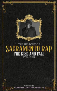Title: The History of Sacramento Rap: The Rise and Fall (1982-2009), Author: Michael Colen