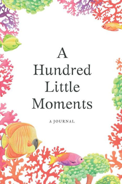 A Hundred Little Moments - Fish and Corals: A Journal