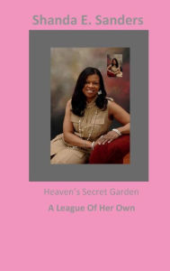 Title: A League of Her Own: Heaven's Secret Garden, Author: Shanda Sanders