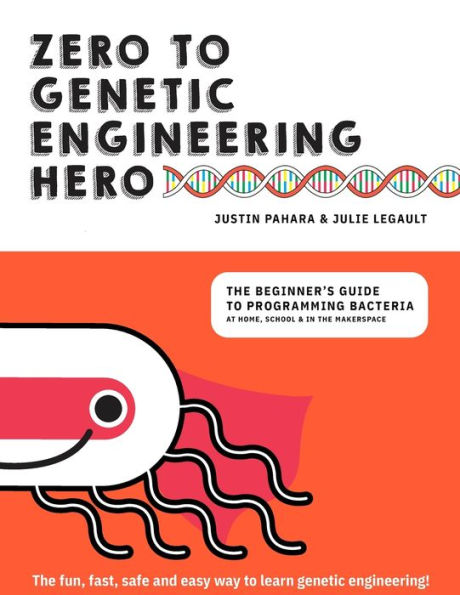 Zero to Genetic Engineering Hero: The beginner's guide to programming bacteria at home, school & in the makerspace
