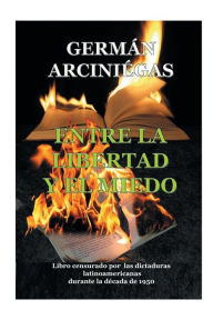 Title: Entre la libertad y el miedo: Libro censurado por dictaduras latinoamericanas durante la dï¿½cada 1950, Author: German Arciniegas