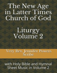 Title: The New Age In Latter Times Church of God Liturgy and Bible Volume 2: Widh Select Books from the Holy Bible and Hymnal Sheet Music and References, Author: Very Rev. Jennifer Powers  Scribe