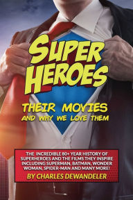 Title: Superheroes, Their Movies, And Why We Love Them, Author: Charles Dewandeler