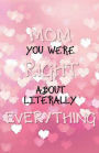 MOM YOU WERE RIGHT ABOUT LITERALLY EVERYTHING - Pink Hearts: College Ruled Pages Book for Writing Notes (5.5 x 8.5) Lined Journal Notebook