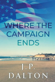 Title: Where the Campaign Ends, Author: J.P. Dalton