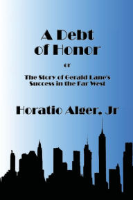 Title: A Debt of Honor - Illustrated: The Story of Gerald Lane's Success in the Far West, Author: Horatio Alger Jr.