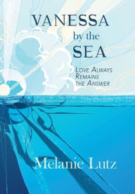 Title: Vanessa by the Sea: Love Always Remains the Answer, Author: Melanie Lutz