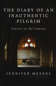 Title: The Diary of an Inauthentic Pilgrim Travels on the Camino, Author: Jennifer Meyers