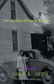 Title: The Life Story Of Grace B. Orton, Author: Grace Orton