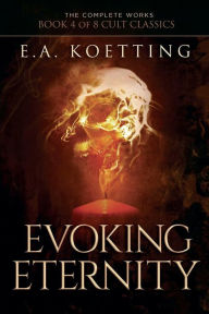 Title: Evoking Eternity: Forbidden Rites of Evocation, Author: E.A. Koetting