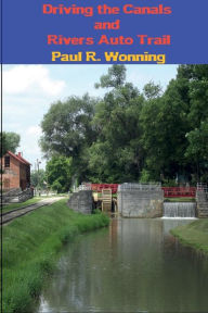 Title: Driving the Canals and Rivers Auto Trail: A Southeastern Indiana Road Trip, Author: Paul R . Wonning