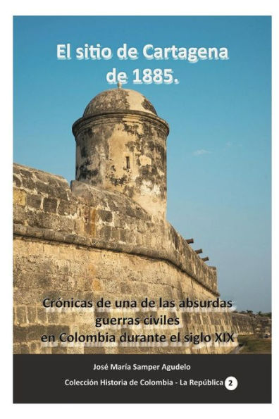 el sitio de Cartagena 1885: Crónicas una las absurdas guerras civiles en Colombia durante siglo XIX