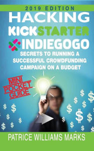 Title: Mini Pocket Guide: Hacking Kickstarter, Indiegogo; Secrets to Running a Successful Crowdfunding Campaign on a Budget:, Author: Patrice Williams Marks