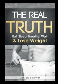 Title: The Real Truth: Eat, Sleep, Breathe, Wait & Lose Weight:, Author: Jantonio Turner