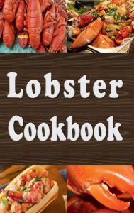 Title: Lobster Cookbook: Lobster Thermidor, Lobster Newberg, New England Lobster Roll and Other Delicious Lobster Recipes, Author: Laura Sommers